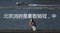北京润府是套数销冠，中海学府里是转化冠军丨认购周报