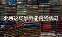 北京这场暴雨能否终结闷热天气
？气象专家：明天接着闷