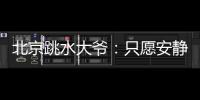 北京跳水大爷：只愿安静跳水
，不想当网红