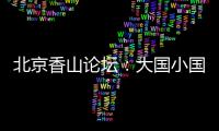 北京香山论坛�：大国小国
，平等对话