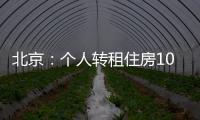 北京
：个人转租住房10套（间）及以上拟纳入行业监管