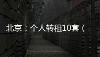 北京：个人转租10套（间）及以上将纳入行业监管