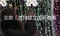 北京
：支持建立国际商事法庭 提升国际商事纠纷解决能力