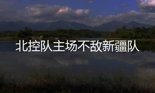 队主敌新北控做出战术调整