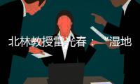 北林教授雷光春
	
：“湿地保护�，生态补偿机制是难点”丨世界湿地日