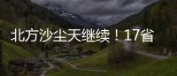 北方沙尘天继续
！17省份受影响 19日或杀回马枪