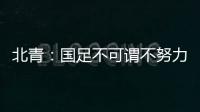 北青：国足不可谓不努力�，但短期无法弥补与韩国队巨大实力差距