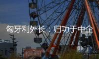 匈牙利外长：归功于中企 匈牙利成为全球第二大电动汽车生产国