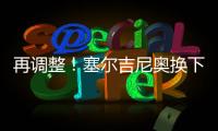 再调整�！塞尔吉尼奥换下蒯纪闻