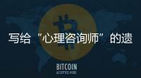写给“心理咨询师”的遗书
：“爸爸，永远爱你”