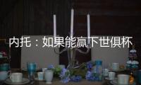 内托：如果能赢下世俱杯决赛，那将是不可思议的梦想成真