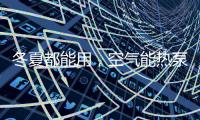 冬夏都能用，空气能热泵成冷暖工程新选择
