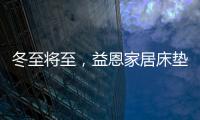 冬至将至	�，益恩家居床垫陪你度过一年中最长的一夜