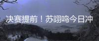 决赛提前
	
！苏翊鸣今日冲击世锦赛首冠