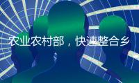 农业农村部	，快速整合乡村振兴职能