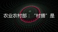 农业农村部�：“村播”是乡村振兴的新型人才