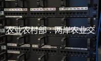 农业农村部：两岸农业交流合作形成全方位宽领域多层次发展格局