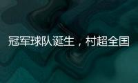 冠军球队诞生，村超全国赛上海赛区超级冠军夜燃情落幕