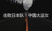 击败日本队！中国大运女篮家门口摘金