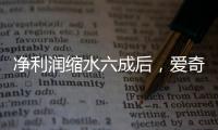 净利润缩水六成后，爱奇艺宣布直播带货