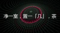 净一室	，置一「几」�，茶酒书画，诗意生活