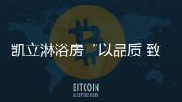 凯立淋浴房“以品质 致匠心”活动，315来袭!