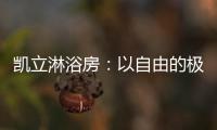 凯立淋浴房：以自由的极简
，打造大宅淋浴房的高配!