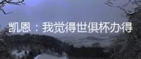 凯恩：我觉得世俱杯办得真好，四年后我还会渴望再次参加