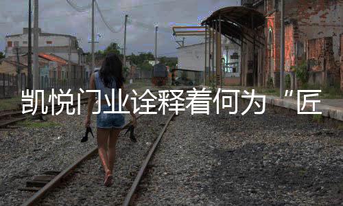 匠心之道用不懈的凯悦创新