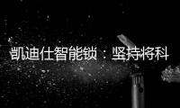 凯迪仕智能锁
：坚持将科技创新与产业发展紧密结合，助力美好生活
