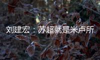 刘建宏：苏超就是米卢所说的快乐足球；希望苏州队能一直不败