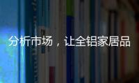 分析市场，让全铝家居品牌脱颖而出