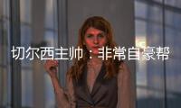 切尔西主帅
：非常自豪帮助球队重返应有位置