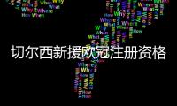 切尔西新援欧冠注册资格告急，多位强力新援恐无缘登场
？