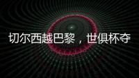 切尔西越巴黎，世俱杯夺冠：执行力！