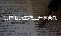 别样的新生线上开学典礼：矿泉水瓶来了，等于我也来了