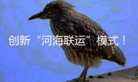 创新“河海联运”模式
！徐工重器通全球�！