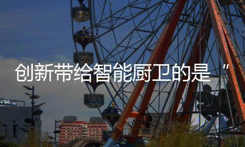 创新厨卫近年来