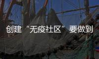 创建“无疫社区”要做到哪些方面	？符合哪些条件可以解封？