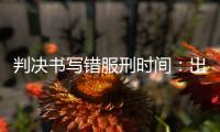 判决书写错服刑时间
：出狱8个多月后	�，他再被收监