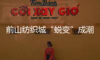 前山纺织城“蜕变”成潮流新地带！吃喝玩乐好去处→
