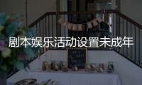 剧本娱乐活动设置未成年人保护条款，新规征求意见 