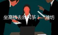 坐高铁去放风筝
！“潍坊风筝号”旅游专线列车开行