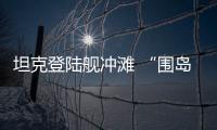 坦克登陆舰冲滩 “围岛进逼”重器