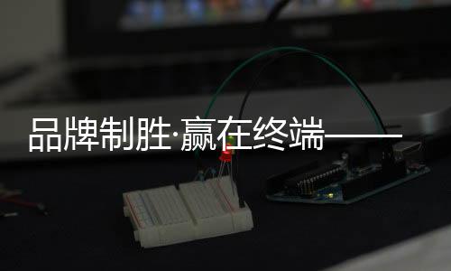 进一步赋能终端销售