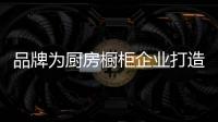 品牌为厨房橱柜企业打造黄金时代
