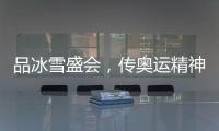 品冰雪盛会，传奥运精神