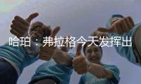 哈珀�：弗拉格今天发挥出色 我们都展现了自己的实力