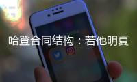 哈登合同结构：若他明夏执行球员选项 快船7月12号前要决定其去留