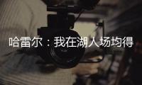 哈雷尔：我在湖人场均得分队内第三 那年老詹的伤病毁了我们